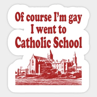 Of Course I'm Gay I Went To Catholic School Sticker